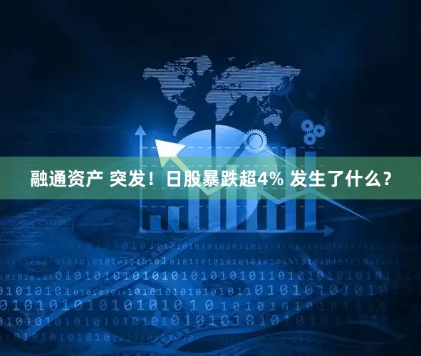 融通资产 突发！日股暴跌超4% 发生了什么？