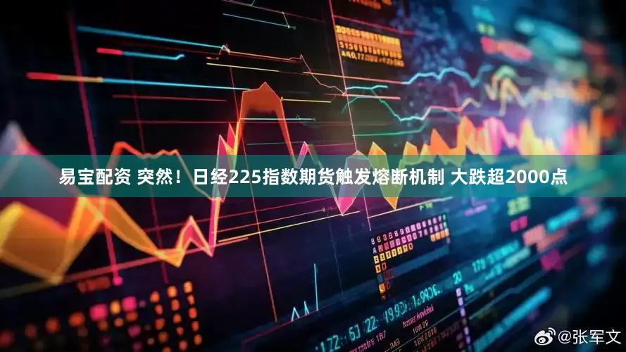 易宝配资 突然！日经225指数期货触发熔断机制 大跌超2000点