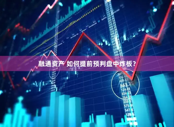 融通资产 如何提前预判盘中炸板？