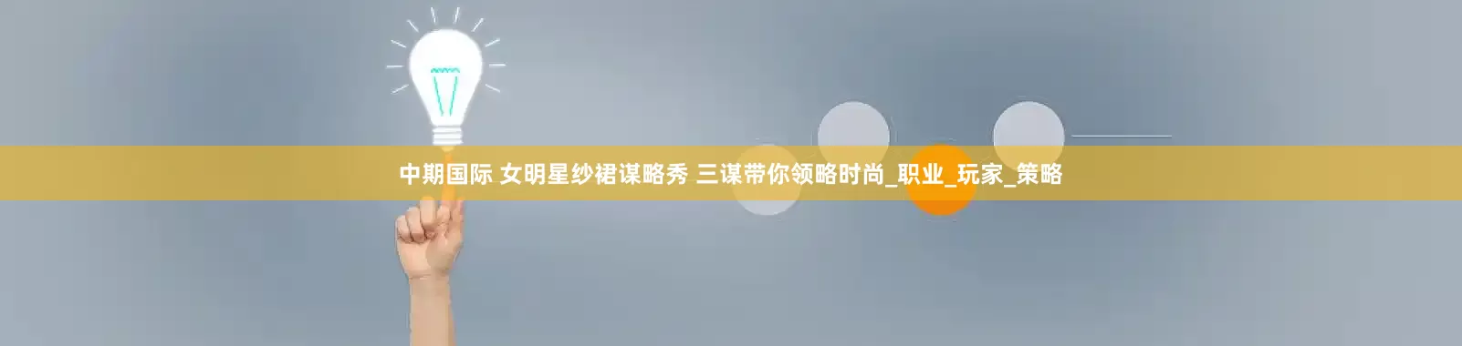中期国际 女明星纱裙谋略秀 三谋带你领略时尚_职业_玩家_策略