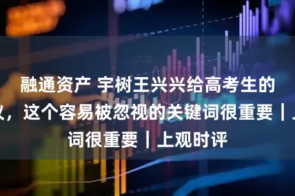融通资产 宇树王兴兴给高考生的报考建议，这个容易被忽视的关键词很重要｜上观时评