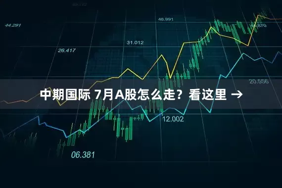 中期国际 7月A股怎么走？看这里 →