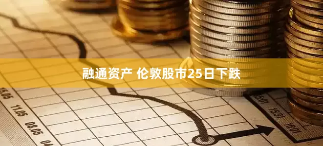 融通资产 伦敦股市25日下跌
